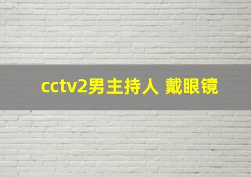 cctv2男主持人 戴眼镜